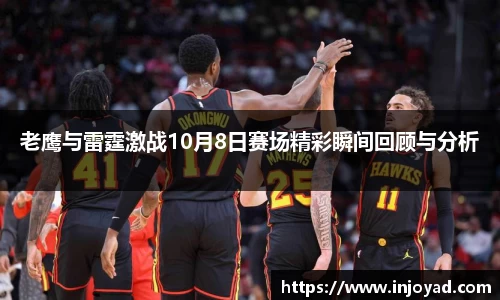 老鹰与雷霆激战10月8日赛场精彩瞬间回顾与分析