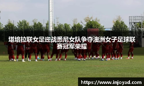 堪培拉联女足迎战悉尼女队争夺澳洲女子足球联赛冠军荣耀