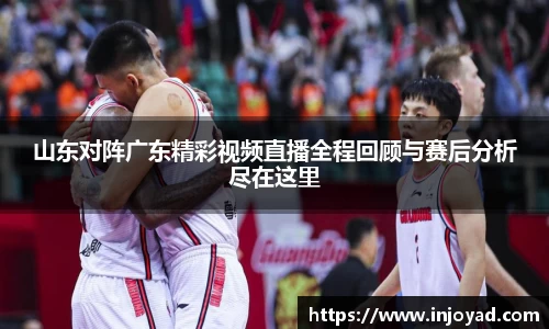 山东对阵广东精彩视频直播全程回顾与赛后分析尽在这里