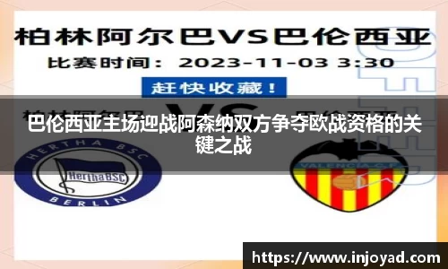 巴伦西亚主场迎战阿森纳双方争夺欧战资格的关键之战