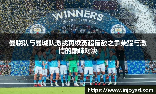 曼联队与曼城队激战再续英超宿敌之争荣耀与激情的巅峰对决