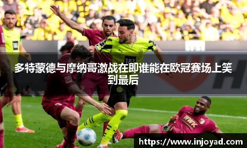 多特蒙德与摩纳哥激战在即谁能在欧冠赛场上笑到最后